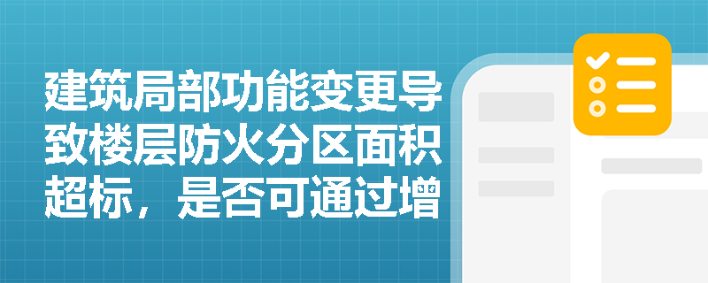 建筑局部功能变更导致楼层防火分区面积超标，是否可通过增设防火卷帘‘动态切分’来合规？