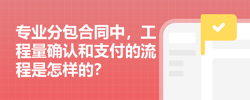 专业分包合同中，工程量确认和支付的流程是怎样的？