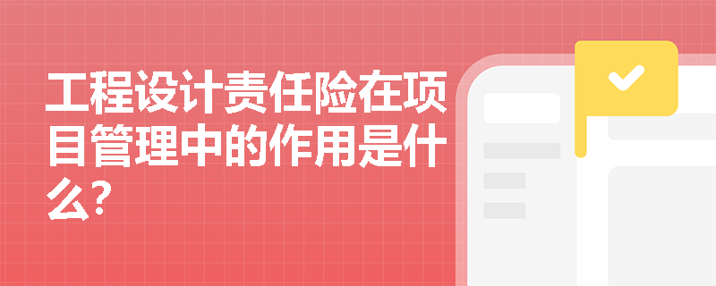 工程设计责任险在项目管理中的作用是什么？