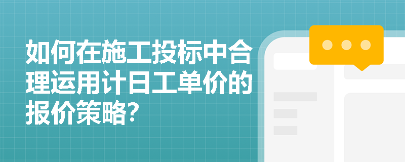 如何在施工投标中合理运用计日工单价的报价策略？