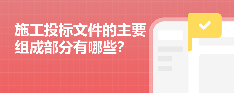 施工投标文件的主要组成部分有哪些？