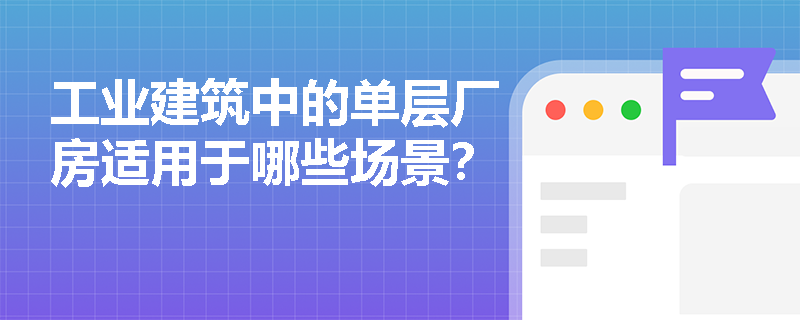 工业建筑中的单层厂房适用于哪些场景？