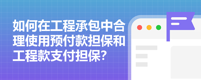 如何在工程承包中合理使用预付款担保和工程款支付担保？