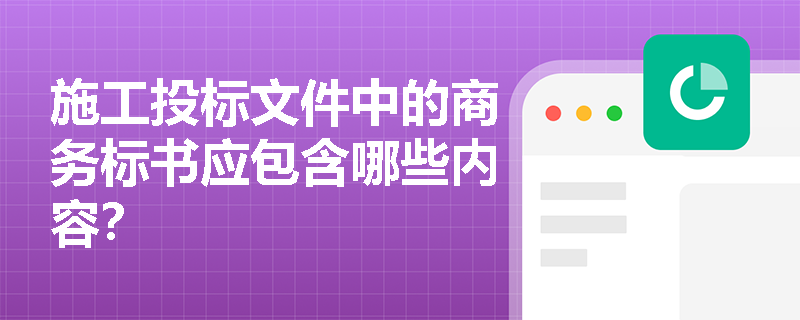 施工投标文件中的商务标书应包含哪些内容？