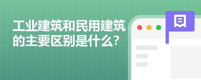 工业建筑和民用建筑的主要区别是什么？