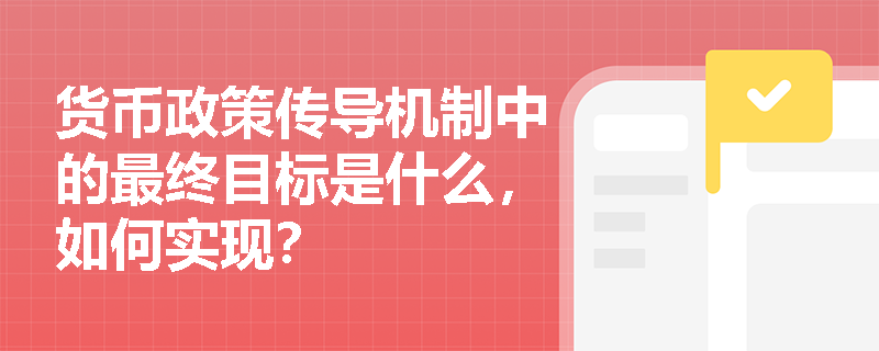 货币政策传导机制中的最终目标是什么，如何实现？