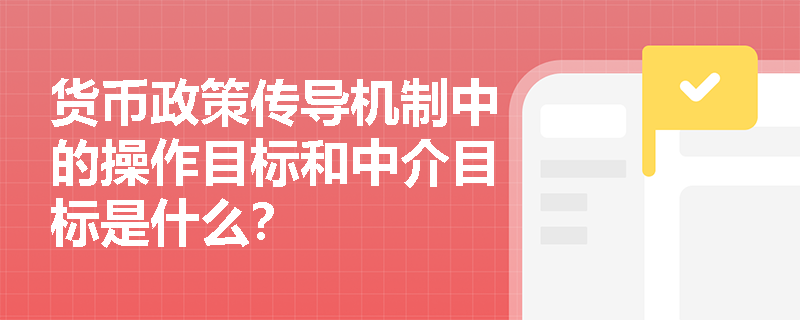 货币政策传导机制中的操作目标和中介目标是什么？
