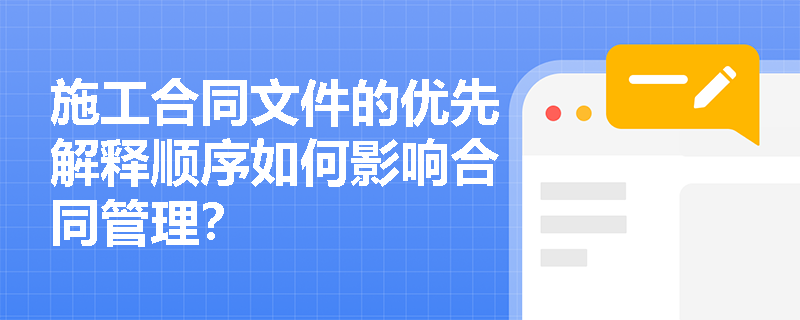 施工合同文件的优先解释顺序如何影响合同管理？