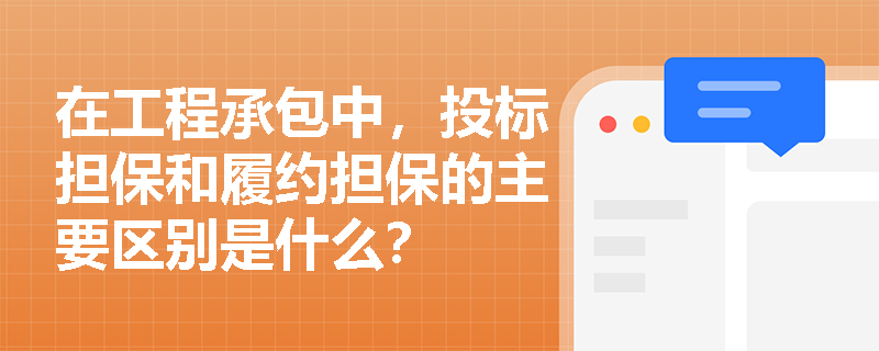 在工程承包中，投标担保和履约担保的主要区别是什么？