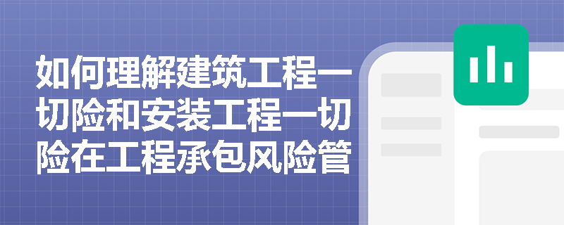 如何理解建筑工程一切险和安装工程一切险在工程承包风险管理中的作用？
