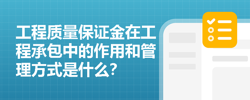 工程质量保证金在工程承包中的作用和管理方式是什么？
