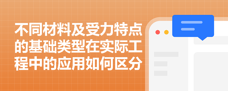 不同材料及受力特点的基础类型在实际工程中的应用如何区分？