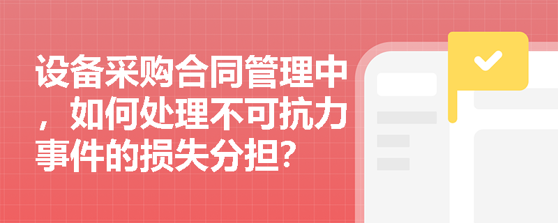 设备采购合同管理中，如何处理不可抗力事件的损失分担？