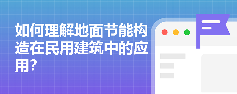 如何理解地面节能构造在民用建筑中的应用？