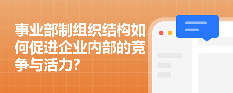 事业部制组织结构如何促进企业内部的竞争与活力？