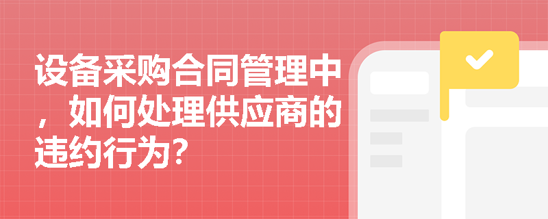 设备采购合同管理中，如何处理供应商的违约行为？