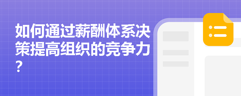 如何通过薪酬体系决策提高组织的竞争力? 如何通过薪酬体系决策提高组织的竞争力?