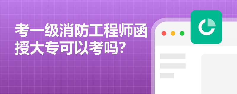 考一级消防工程师函授大专可以考吗？