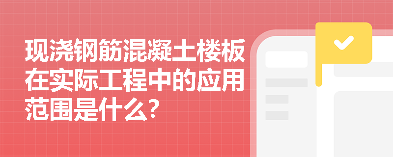 现浇钢筋混凝土楼板在实际工程中的应用范围是什么？