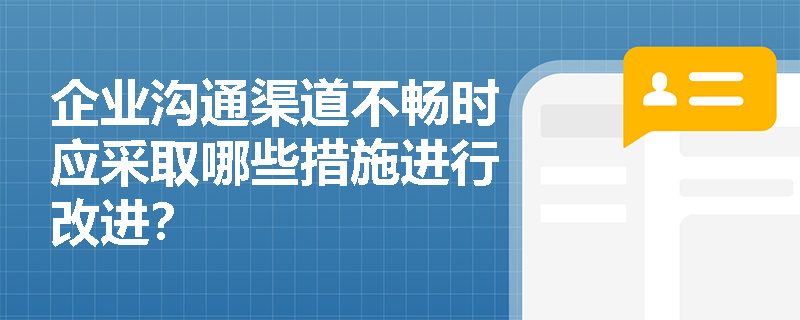 企业沟通渠道不畅时应采取哪些措施进行改进？