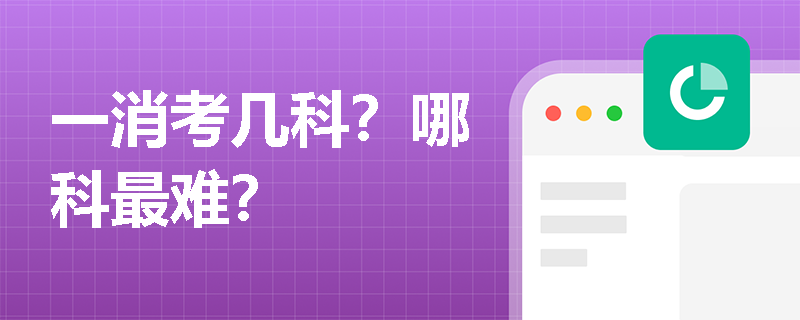 一消考几科?哪科最难? 一消考几科?哪科最难?
