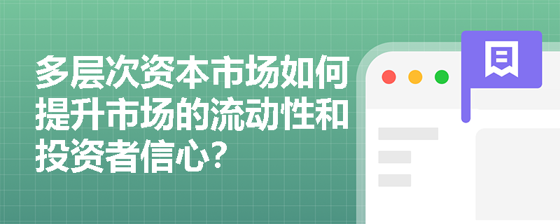 多层次资本市场如何提升市场的流动性和投资者信心? 多层次资本市场如何提升市场的流动性和投资者信心?