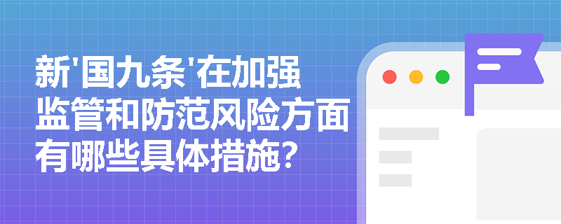 新'国九条'在加强监管和防范风险方面有哪些具体措施? 新'国九条'在加强监管和防范风险方面有哪些具体措施?