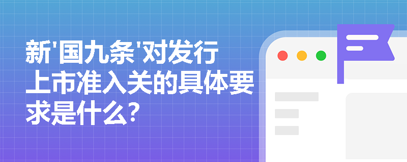 新'国九条'对发行上市准入关的具体要求是什么? 新'国九条'对发行上市准入关的具体要求是什么?