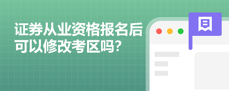 证券从业资格报名后可以修改考区吗？