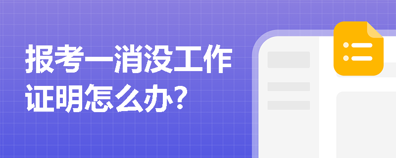 报考一消没工作证明怎么办? 报考一消没工作证明怎么办?