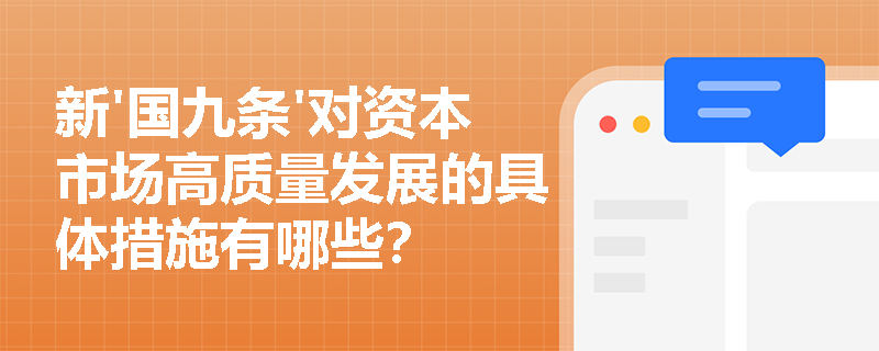 新'国九条'对资本市场高质量发展的具体措施有哪些? 新'国九条'对资本市场高质量发展的具体措施有哪些?