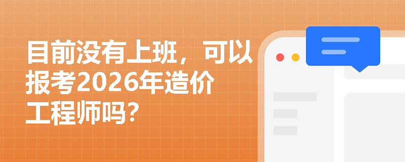 目前没有上班,可以报考2026年造价工程师吗?