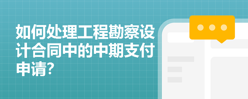 如何处理工程勘察设计合同中的中期支付申请？