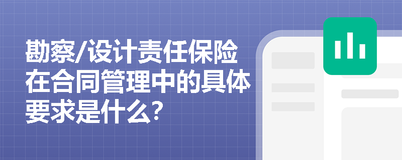 勘察/设计责任保险在合同管理中的具体要求是什么? 勘察/设计责任保险在合同管理中的具体要求是什么?