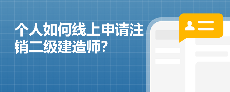 个人如何线上申请注销二级建造师? 个人如何线上申请注销二级建造师?
