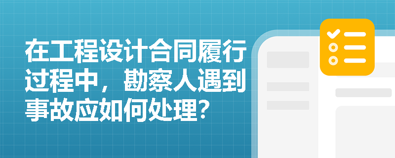 在工程设计合同履行过程中，勘察人遇到事故应如何处理？