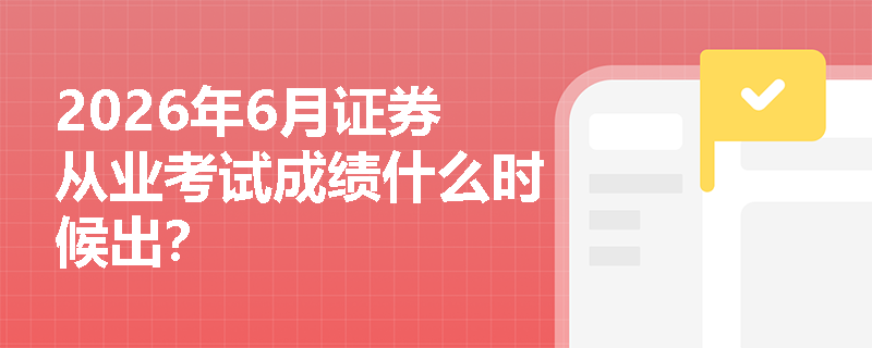 2026年6月证券从业考试成绩什么时候出? 2026年6月证券从业考试成绩什么时候出?