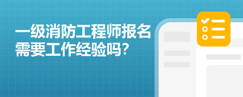 一级消防工程师报名需要工作经验吗? 一级消防工程师报名需要工作经验吗?