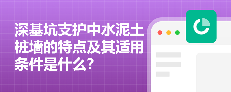 深基坑支护中水泥土桩墙的特点及其适用条件是什么？