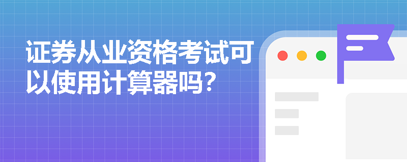 证券从业资格考试可以使用计算器吗? 证券从业资格考试可以使用计算器吗?