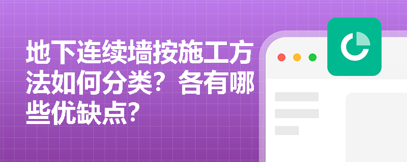 地下连续墙按施工方法如何分类?各有哪些优缺点? 地下连续墙按施工方法如何分类?各有哪些优缺点?