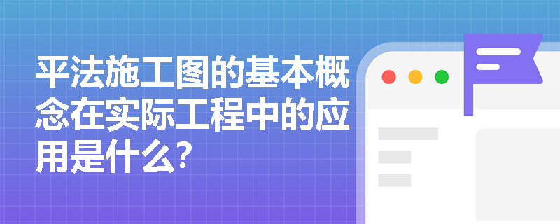 平法施工图的基本概念在实际工程中的应用是什么? 平法施工图的基本概念在实际工程中的应用是什么?
