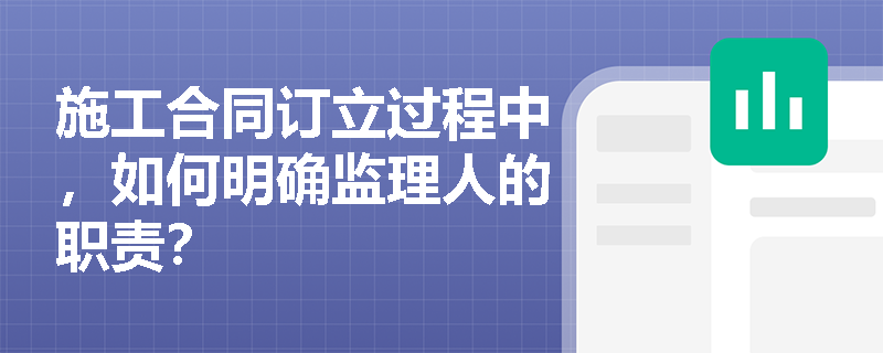 施工合同订立过程中，如何明确监理人的职责？