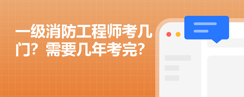 一级消防工程师考几门?需要几年考完? 一级消防工程师考几门?需要几年考完?