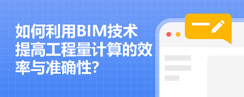 如何利用BIM技术提高工程量计算的效率与准确性? 如何利用BIM技术提高工程量计算的效率与准确性?