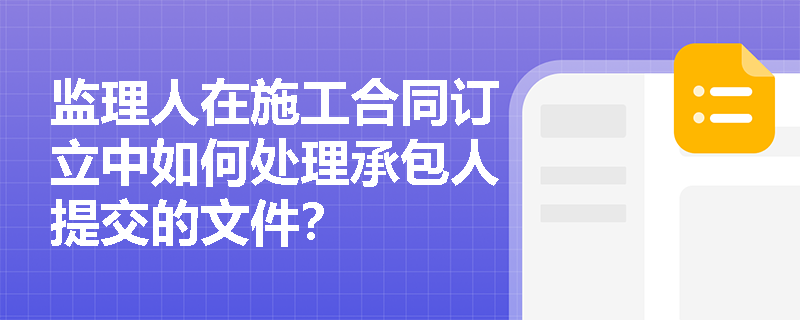 监理人在施工合同订立中如何处理承包人提交的文件？
