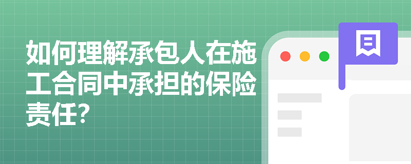 如何理解承包人在施工合同中承担的保险责任? 如何理解承包人在施工合同中承担的保险责任?