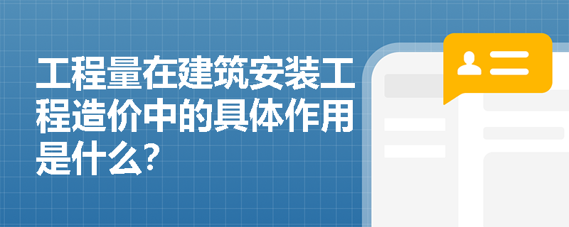 工程量在建筑安装工程造价中的具体作用是什么? 工程量在建筑安装工程造价中的具体作用是什么?
