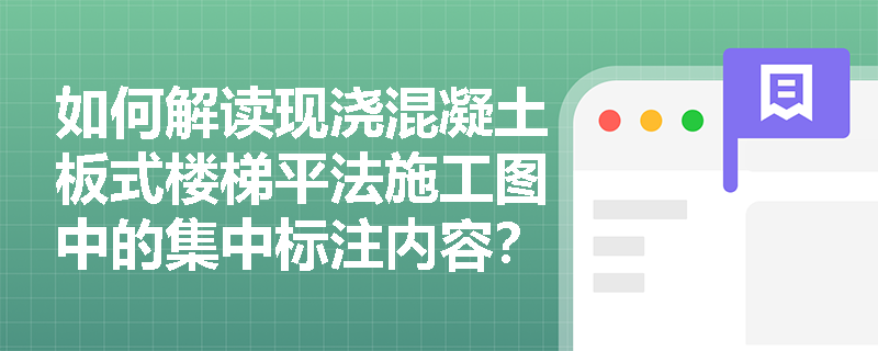 如何解读现浇混凝土板式楼梯平法施工图中的集中标注内容? 如何解读现浇混凝土板式楼梯平法施工图中的集中标注内容?