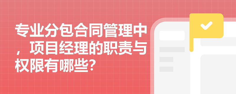 专业分包合同管理中，项目经理的职责与权限有哪些？